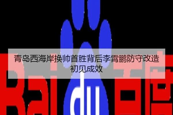 青岛西海岸换帅首胜背后李霄鹏防守改造初见成效