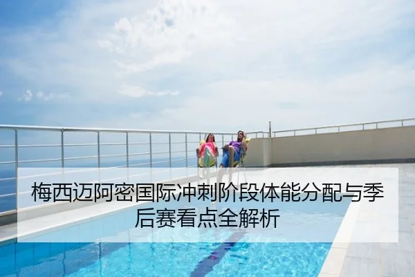 梅西迈阿密国际冲刺阶段体能分配与季后赛看点全解析