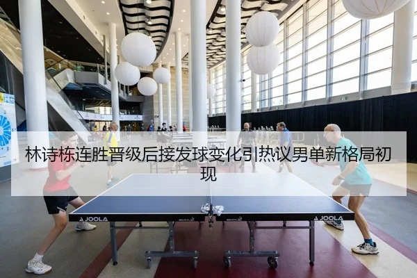 林诗栋连胜晋级后接发球变化引热议男单新格局初现