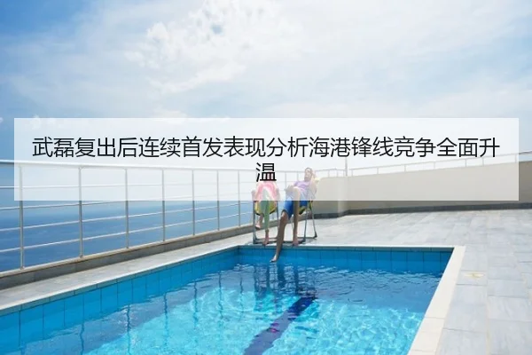 武磊复出后连续首发表现分析海港锋线竞争全面升温